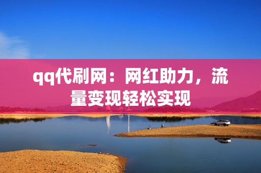 qq代刷网：网红助力，流量变现轻松实现