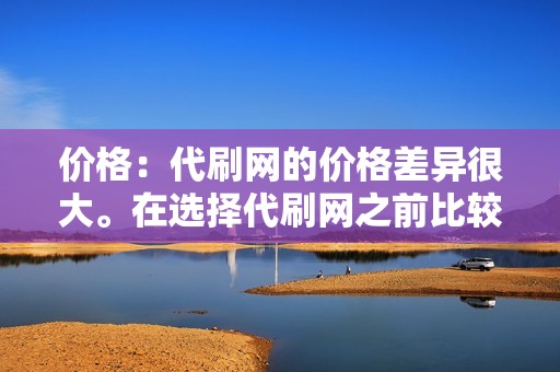 价格：代刷网的价格差异很大。在选择代刷网之前比较价格非常重要。