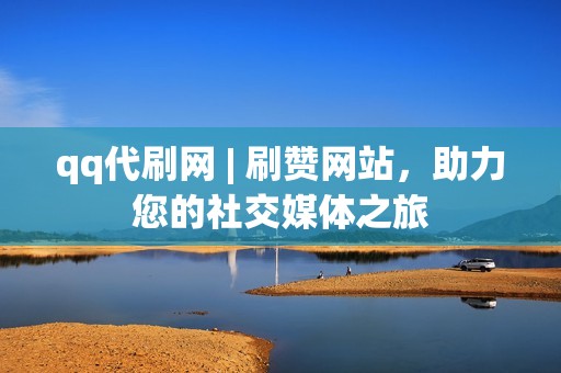 qq代刷网 | 刷赞网站，助力您的社交媒体之旅