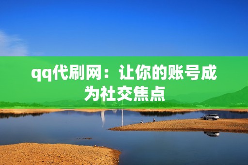 qq代刷网：让你的账号成为社交焦点