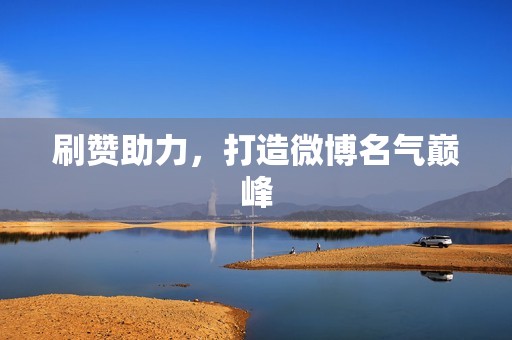 刷赞助力，打造微博名气巅峰