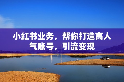 小红书业务，帮你打造高人气账号，引流变现