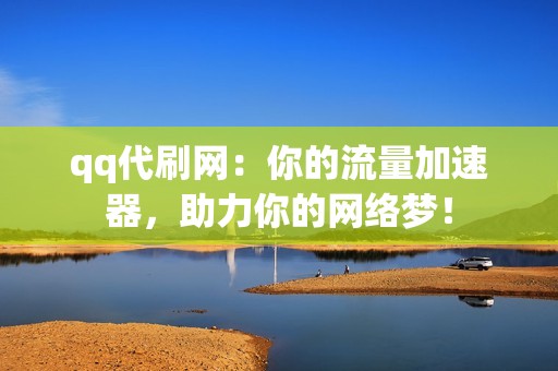 qq代刷网：你的流量加速器，助力你的网络梦！