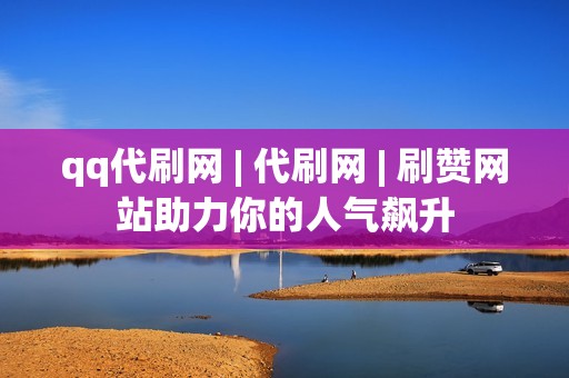 qq代刷网 | 代刷网 | 刷赞网站助力你的人气飙升