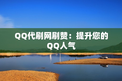 QQ代刷网刷赞：提升您的QQ人气