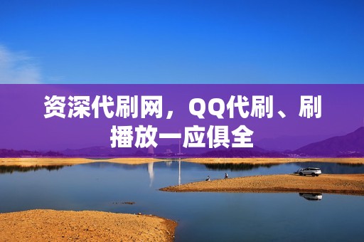 资深代刷网，QQ代刷、刷播放一应俱全