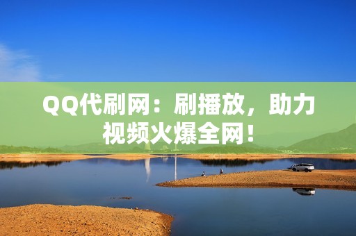 QQ代刷网：刷播放，助力视频火爆全网！