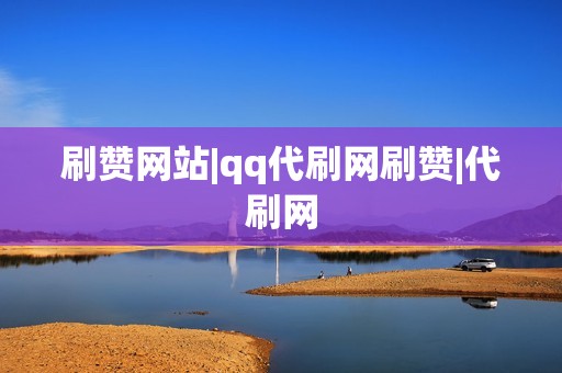 刷赞网站|qq代刷网刷赞|代刷网