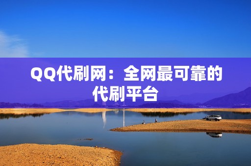 QQ代刷网：全网最可靠的代刷平台