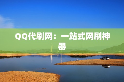 QQ代刷网：一站式网刷神器