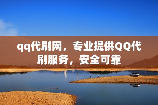 qq代刷网，专业提供QQ代刷服务，安全可靠