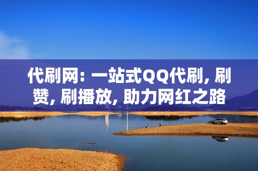 代刷网: 一站式QQ代刷, 刷赞, 刷播放, 助力网红之路