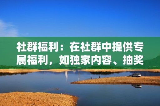 社群福利：在社群中提供专属福利，如独家内容、抽奖活动等，激励粉丝参与互动和转发。