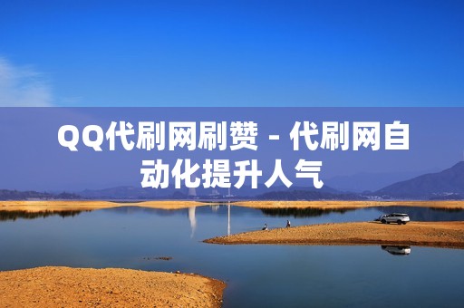 QQ代刷网刷赞 - 代刷网自动化提升人气