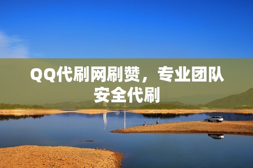 QQ代刷网刷赞，专业团队安全代刷