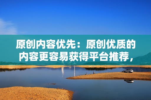 原创内容优先：原创优质的内容更容易获得平台推荐，从而吸引更多粉丝。