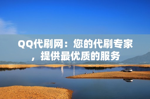 QQ代刷网：您的代刷专家，提供最优质的服务