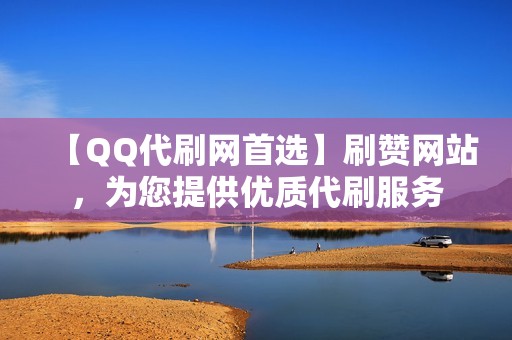 【QQ代刷网首选】刷赞网站，为您提供优质代刷服务