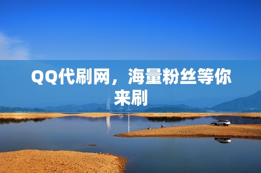 QQ代刷网，海量粉丝等你来刷