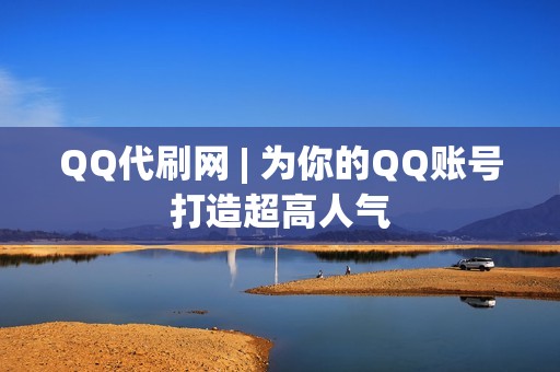 QQ代刷网 | 为你的QQ账号打造超高人气