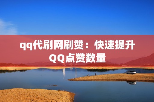 qq代刷网刷赞：快速提升QQ点赞数量