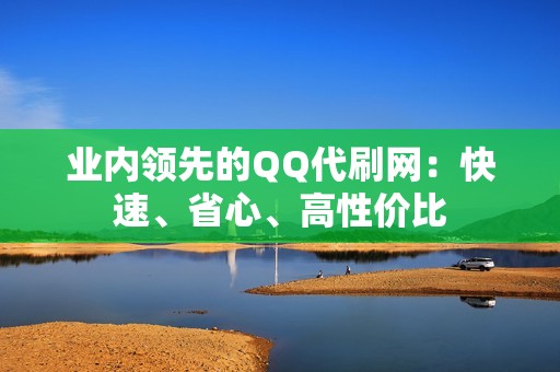 业内领先的QQ代刷网：快速、省心、高性价比