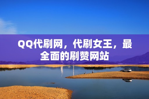 QQ代刷网，代刷女王，最全面的刷赞网站