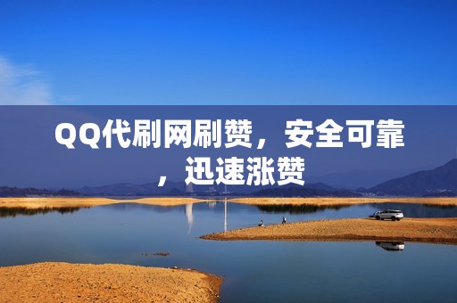 QQ代刷网刷赞，安全可靠，迅速涨赞