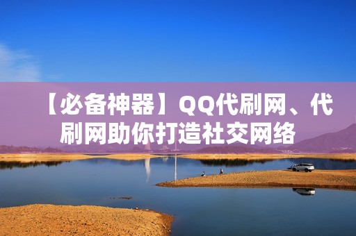 【必备神器】QQ代刷网、代刷网助你打造社交网络