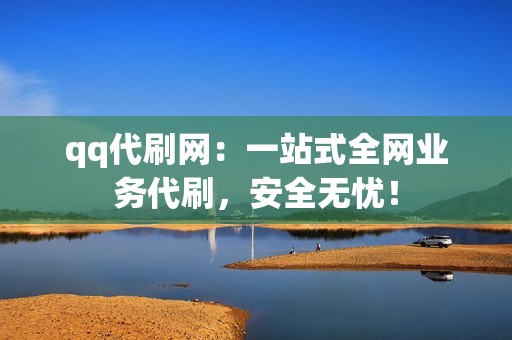 qq代刷网：一站式全网业务代刷，安全无忧！