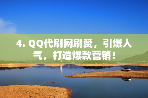 4. QQ代刷网刷赞，引爆人气，打造爆款营销！