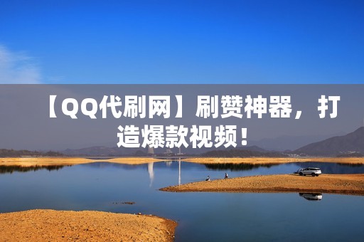 【QQ代刷网】刷赞神器，打造爆款视频！