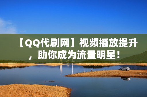 【QQ代刷网】视频播放提升，助你成为流量明星！