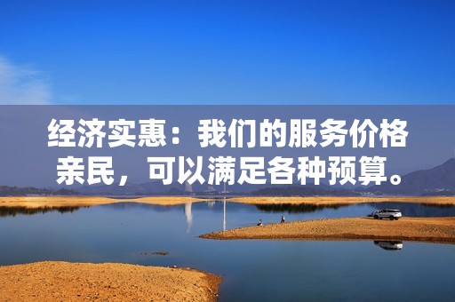 经济实惠：我们的服务价格亲民，可以满足各种预算。