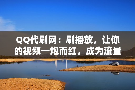 QQ代刷网：刷播放，让你的视频一炮而红，成为流量明星