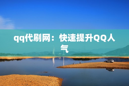 qq代刷网：快速提升QQ人气