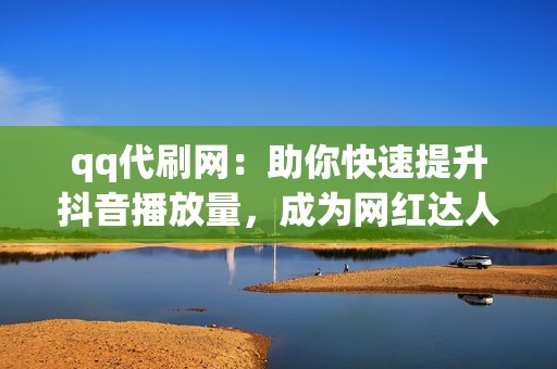 qq代刷网：助你快速提升抖音播放量，成为网红达人