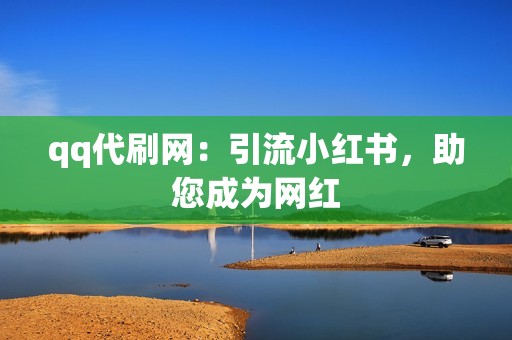 qq代刷网：引流小红书，助您成为网红