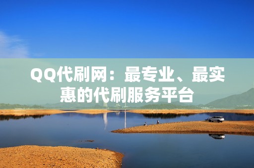 QQ代刷网：最专业、最实惠的代刷服务平台