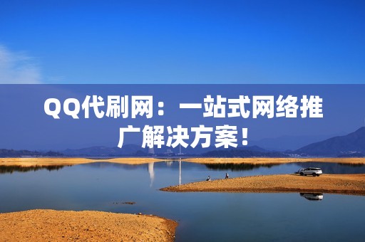 QQ代刷网：一站式网络推广解决方案！