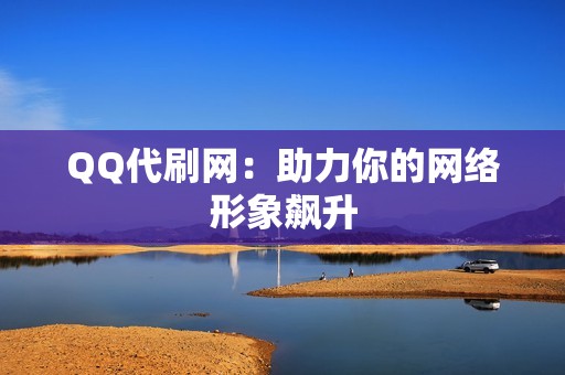 QQ代刷网：助力你的网络形象飙升