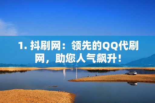 1. 抖刷网：领先的QQ代刷网，助您人气飙升！