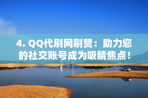 4. QQ代刷网刷赞：助力您的社交账号成为吸睛焦点！