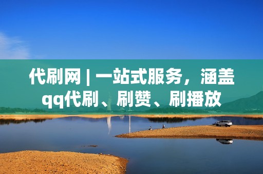 代刷网 | 一站式服务，涵盖qq代刷、刷赞、刷播放