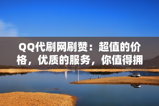 QQ代刷网刷赞：超值的价格，优质的服务，你值得拥有！