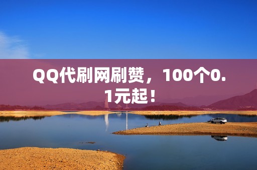 QQ代刷网刷赞，100个0.1元起！