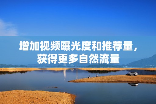 增加视频曝光度和推荐量，获得更多自然流量