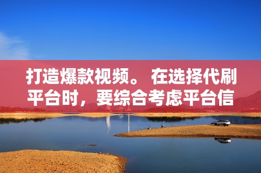 打造爆款视频。 在选择代刷平台时，要综合考虑平台信誉、服务价格、代刷数据和客服服务等因素，选择信誉良好、服务靠谱的平台，助力你成功运营小红书账号和视频号账号。