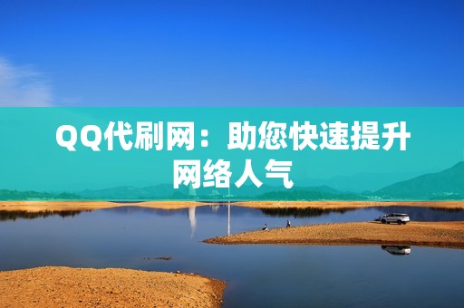 QQ代刷网：助您快速提升网络人气