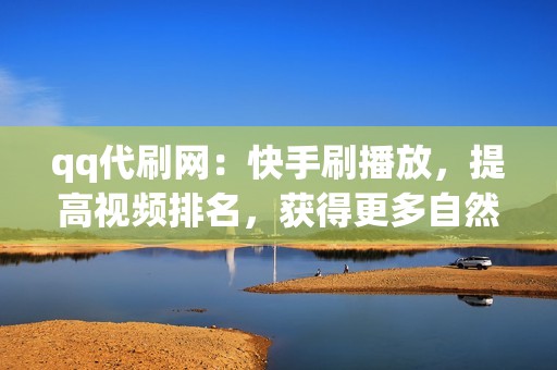 qq代刷网：快手刷播放，提高视频排名，获得更多自然流量